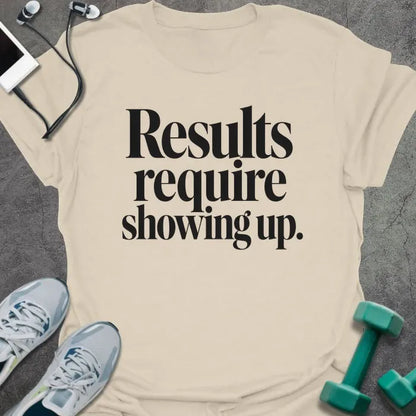 Natural t-shirt printed with "Results require showing up." in black