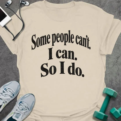 Natural t-shirt printed with "Some people can't. I can. So I do." in black bold text