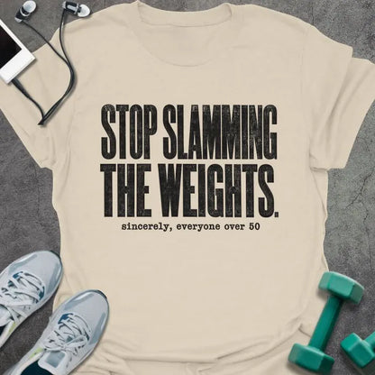 Natural T-shirt printed with "STOP SLAMMING THE WEIGHTS. sincerely, everyone over 50" in black