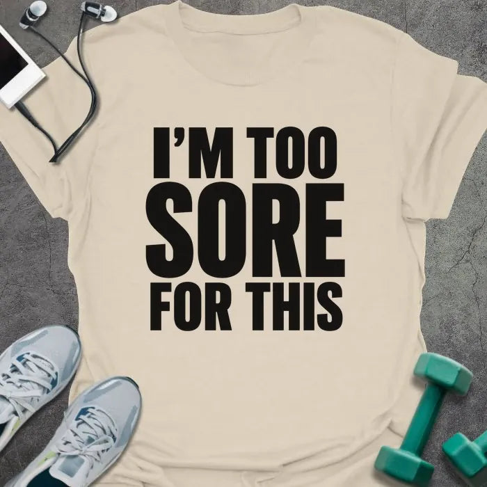 Natural t-shirt printed with "I'M TOO SORE FOR THIS" in black bold text