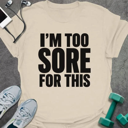 Natural t-shirt printed with "I'M TOO SORE FOR THIS" in black bold text