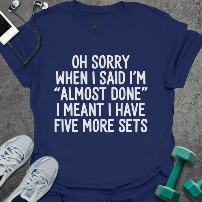 Navy t-shirt printed with "Oh Sorry When I Said I'm "almost Done" I Meant I Have Five More Sets"