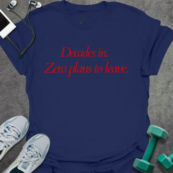 Navy t-shirt printed with "Decades in. Zero plans to leave." in red