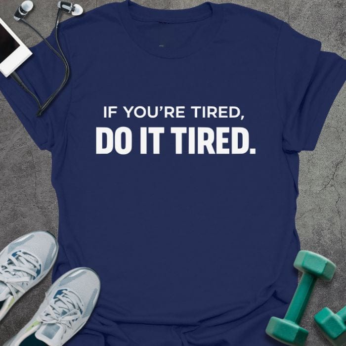 Navy t-shirt printed with "If You're Tired, Do it Tired."