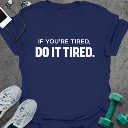 Navy t-shirt printed with "If You're Tired, Do it Tired."