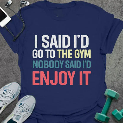 Navy t-shirt printed with "I Said I'd Go to the Gym Nobody Said I'd Enjoy it" in white, yellow, blue, and red