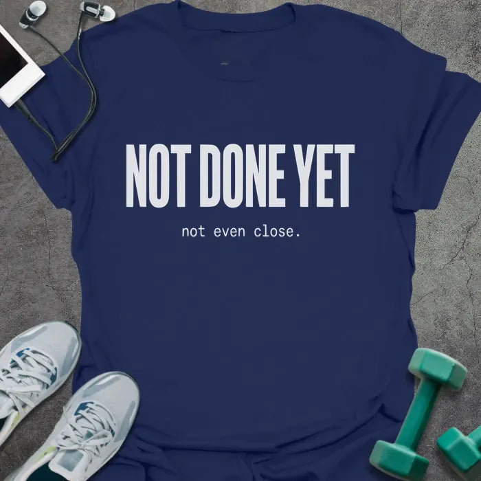 Navy t-shirt printed with "NOT DONE YET not even close." in white