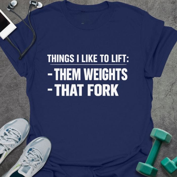 Navy t-shirt printed with "Things I Like to Lift: -them Weights -that Fork"