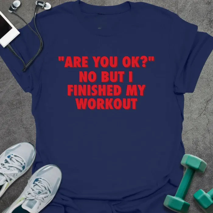 Navy t-shirt printed with "Are You OK?" No but I Finished my Workout" in red
