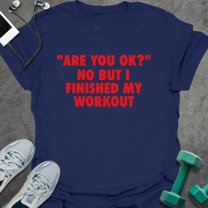 Navy t-shirt printed with "Are You OK?" No but I Finished my Workout" in red