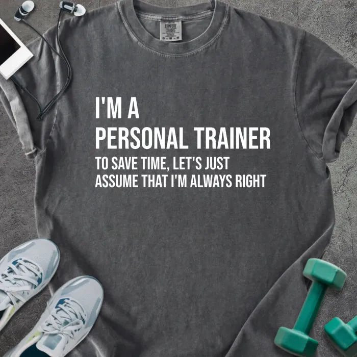 Pepper t-shirt printed with "I'm a Personal Trainer to Save Time, Let's Just Assume That I'm Always Right" in white
