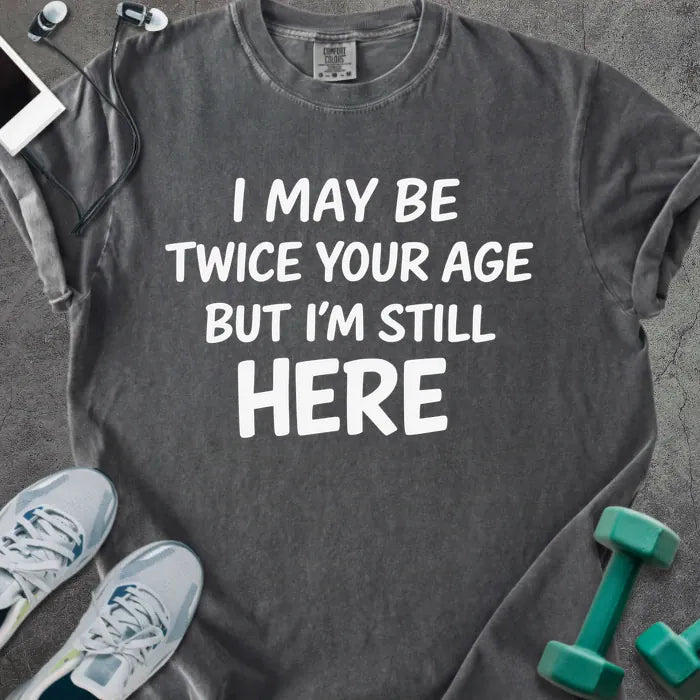 Pepper t-shirt printed with "I May Be Twice Your Age but I'm Still Here" in white