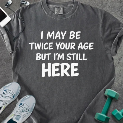Pepper t-shirt printed with "I May Be Twice Your Age but I'm Still Here" in white