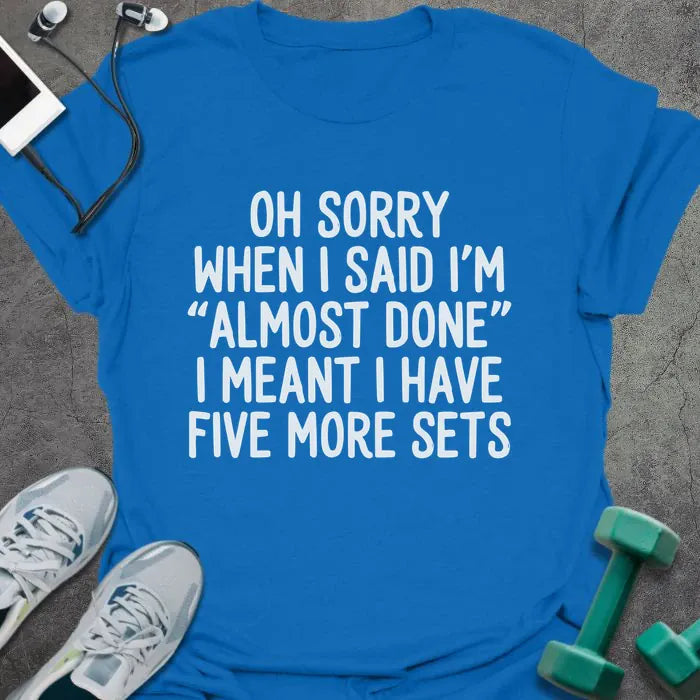 Royal blue t-shirt printed with "Oh Sorry When I Said I'm "almost Done" I Meant I Have Five More Sets"