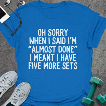 Royal blue t-shirt printed with "Oh Sorry When I Said I'm "almost Done" I Meant I Have Five More Sets"