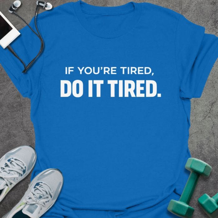 Royal blue t-shirt printed with "If You're Tired, Do it Tired."