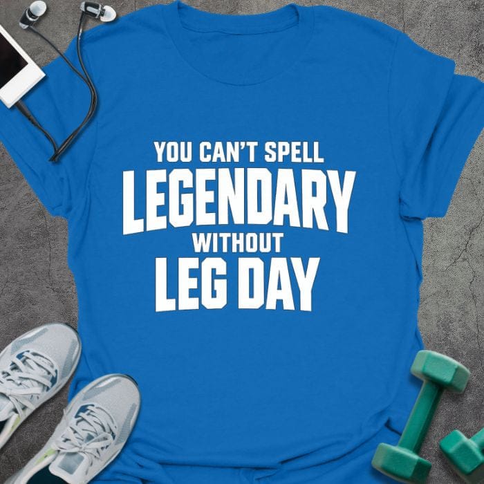 Royal blue t-shirt printed with "You Can't Spell Legendary Without Leg Day"