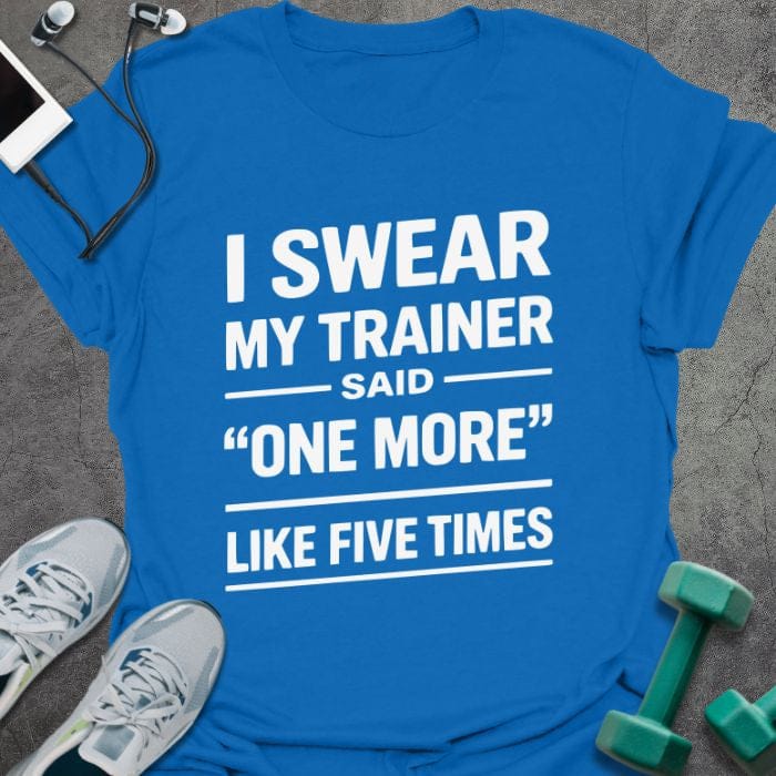 Royal blue t-shirt printed with "I Swear my Trainer Said "one More" Like Five Times" in white