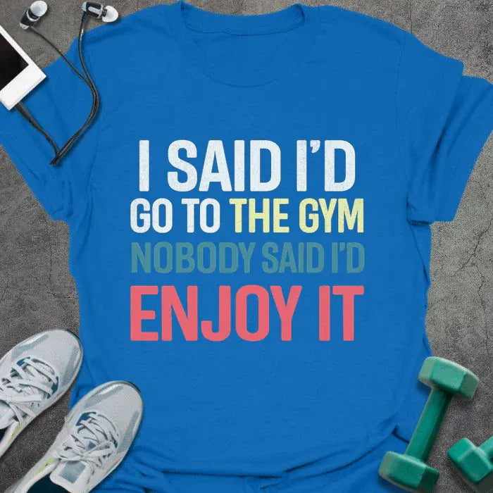 Royal blue t-shirt printed with "I Said I'd Go to the Gym Nobody Said I'd Enjoy it" in white, yellow, blue, and red