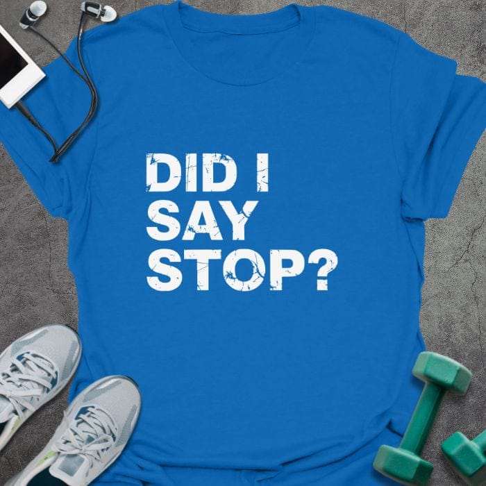 Royal blue t-shirt printed with "Did I Say Stop?"