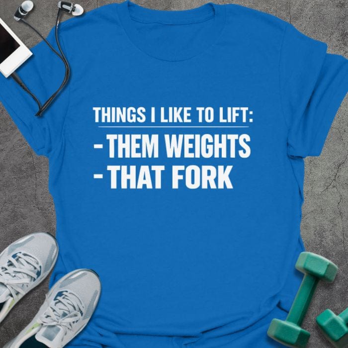 Royal blue t-shirt printed with "Things I Like to Lift: -them Weights -that Fork"