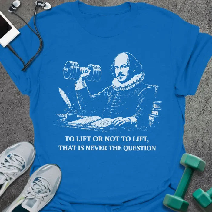 Royal blue t-shirt printed with "To Lift or Not to Lift, That is Never the Question" in white, with Abraham Lincoln holding dumbbell graphic