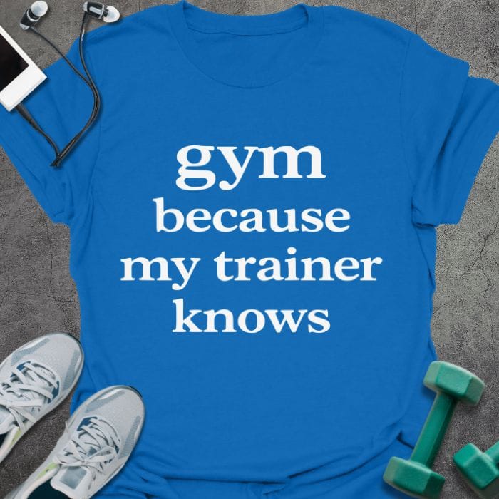 Royal blue t-shirt printed with "gym because my trainer knows" in white