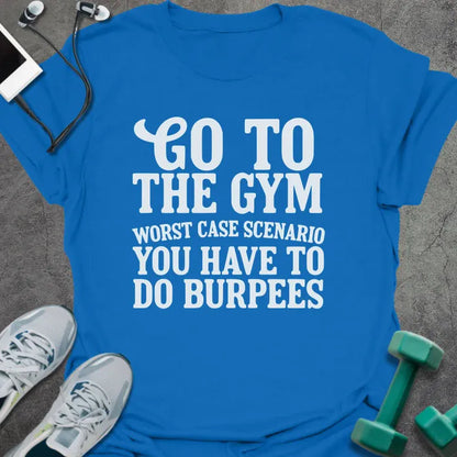 Royal blue t-shirt printed with "Go to the Gym Worst Case Scenario You Have to Do Burpees"
