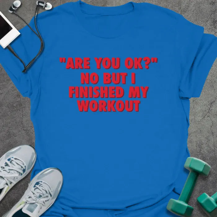 Royal blue t-shirt printed with "Are You OK?" No but I Finished my Workout" in red