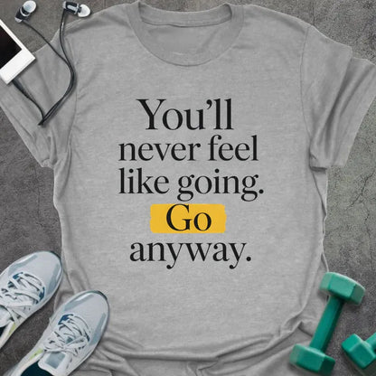 Sport grey t-shirt printed with "You'll never feel like going. Go anyway." in black and yellow