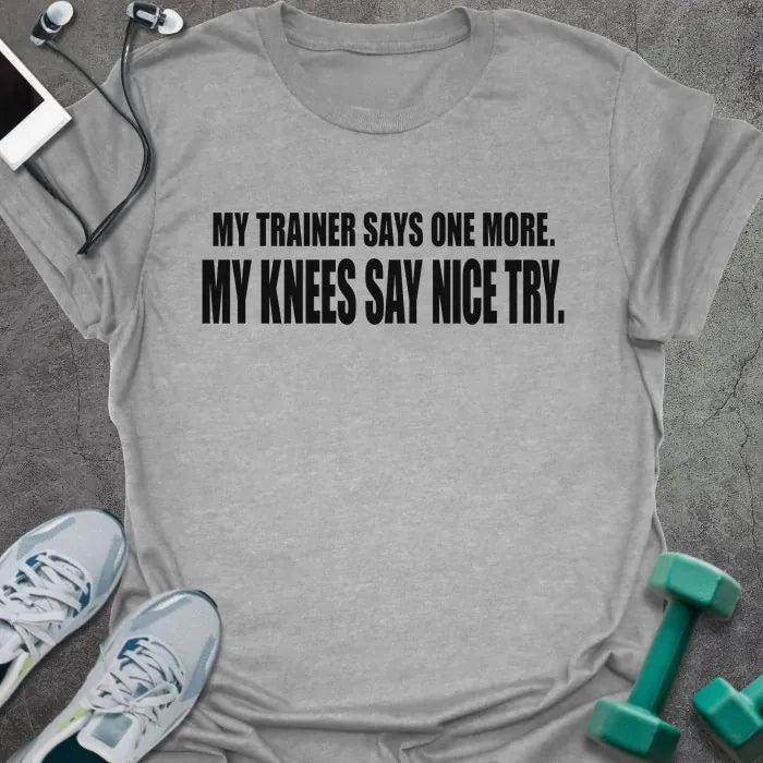 Sport grey t-shirt printed with "MY TRAINER SAYS ONE MORE. MY KNEES SAY NICE TRY." in black