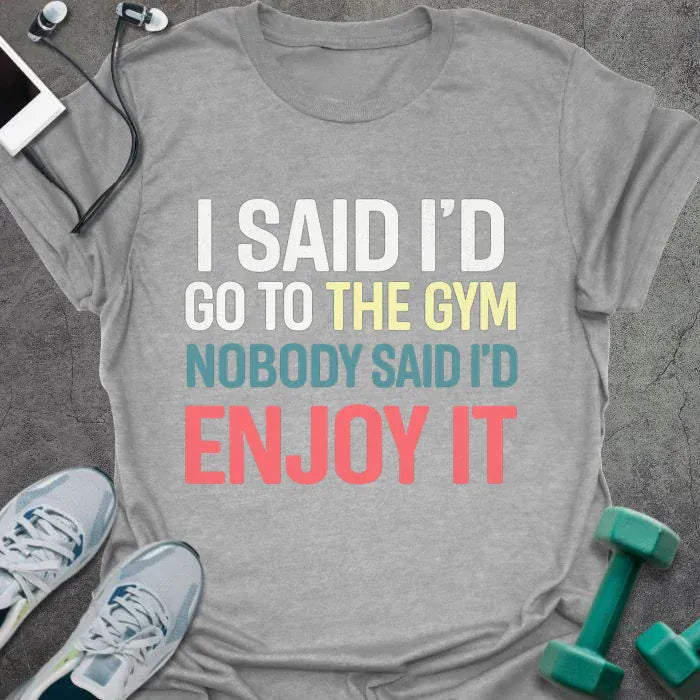 Sport grey t-shirt printed with "I Said I'd Go to the Gym Nobody Said I'd Enjoy it" in white, yellow, blue, and red