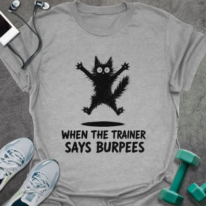 Sport Grey t-shirt printed with "WHEN THE TRAINER SAYS BURPEES" in black italic lettering, with a black freaked-out cat with wide eyes