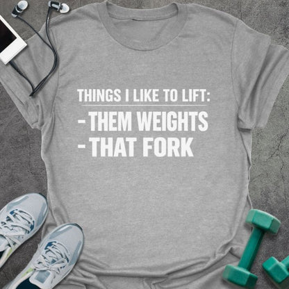 T-shirt printed with "Things I Like to Lift: -them Weights -that Fork"