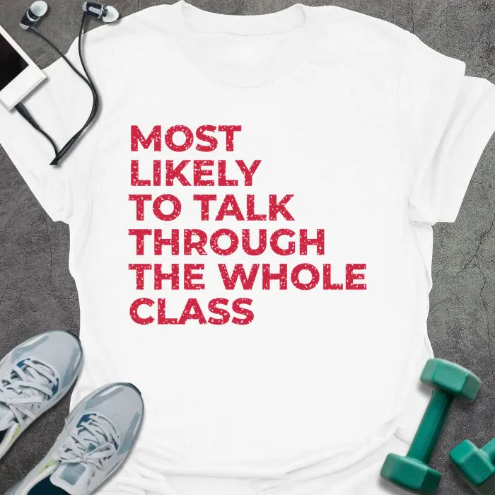 White t-shirt printed with "MOST LIKELY TO TALK THROUGH THE WHOLE CLASS" in red