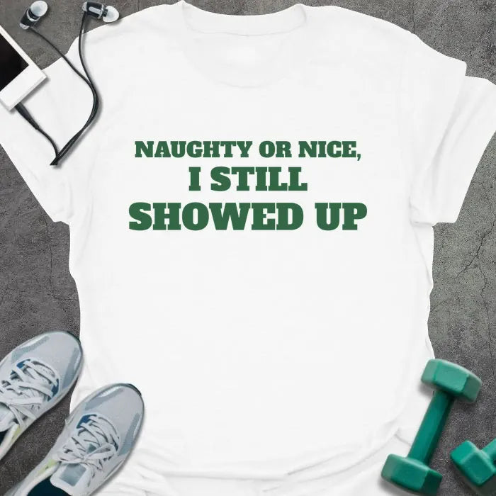 White t-shirt printed with "NAUGHTY OR NICE, I STILL SHOWED UP" in green
