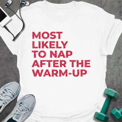 White t-shirt printed with "MOST LIKELY TO NAP AFTER THE WARM-UP" in red