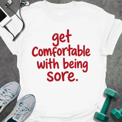 White t-shirt printed with "get comfortable with being sore." in red