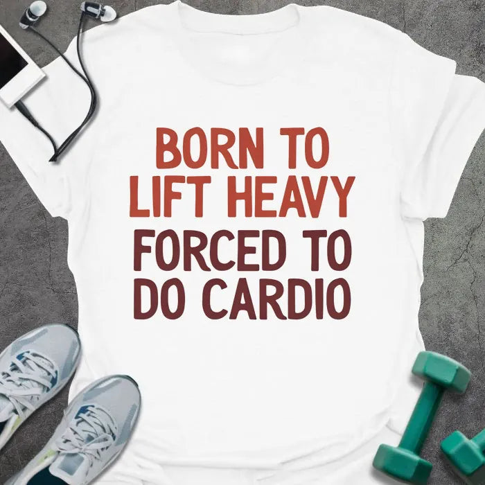 White t-shirt printed with "Born to Lift Heavy Forced to Do Cardio" in rust and maroon