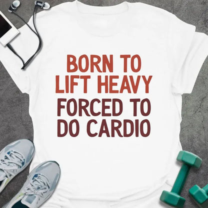 White t-shirt printed with "Born to Lift Heavy Forced to Do Cardio" in rust and maroon