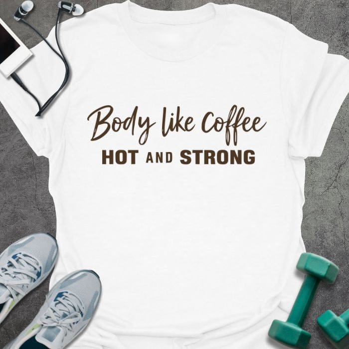 White t-shirt printed with "Body like Coffee HOT AND STRONG" in black