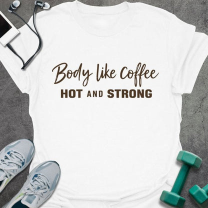 White t-shirt printed with "Body like Coffee HOT AND STRONG" in black