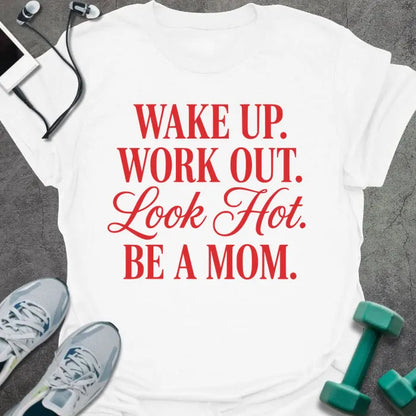 White t-shirt printed with "WAKE UP. WORK OUT. Look Hot. BE A MOM." in red