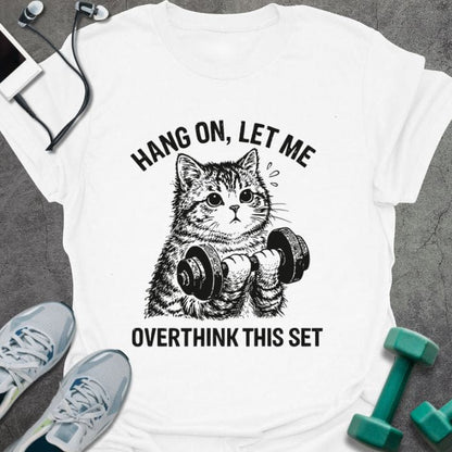 White t-shirt printed with "Hang on, Let Me Overthink This Set", with a cat holding dumbbells