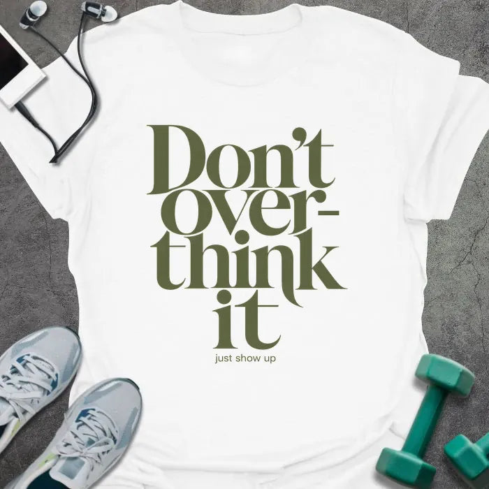 White t-shirt printed with "Don't Over-think it just show up" in green and black