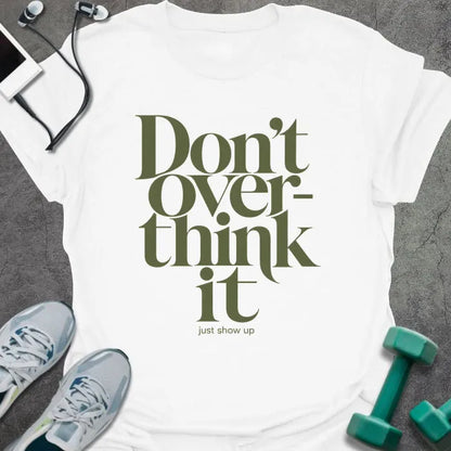 White t-shirt printed with "Don't Over-think it just show up" in green and black