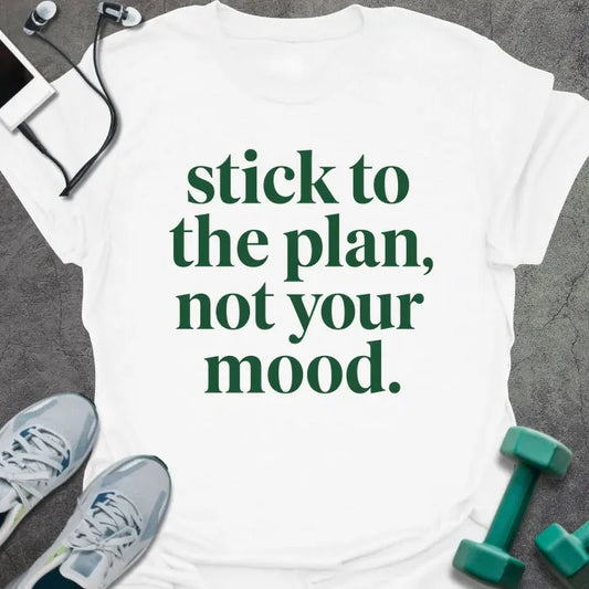 White t-shirt printed with "stick to the plan, not your mood." in green
