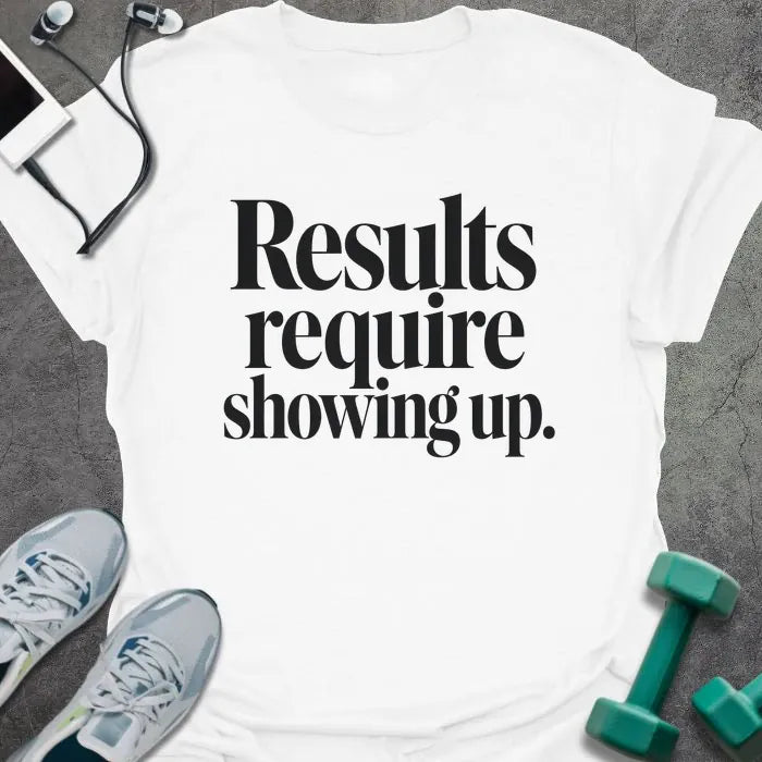 White t-shirt printed with "Results require showing up." in black