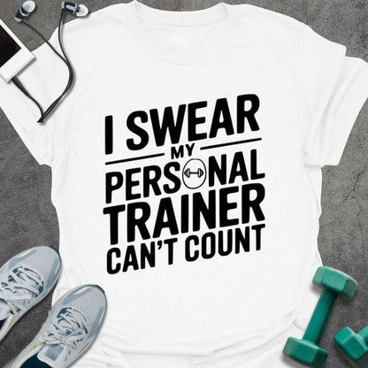 White t-shirt printed with "I Swear my Personal Trainer Can't Count"
