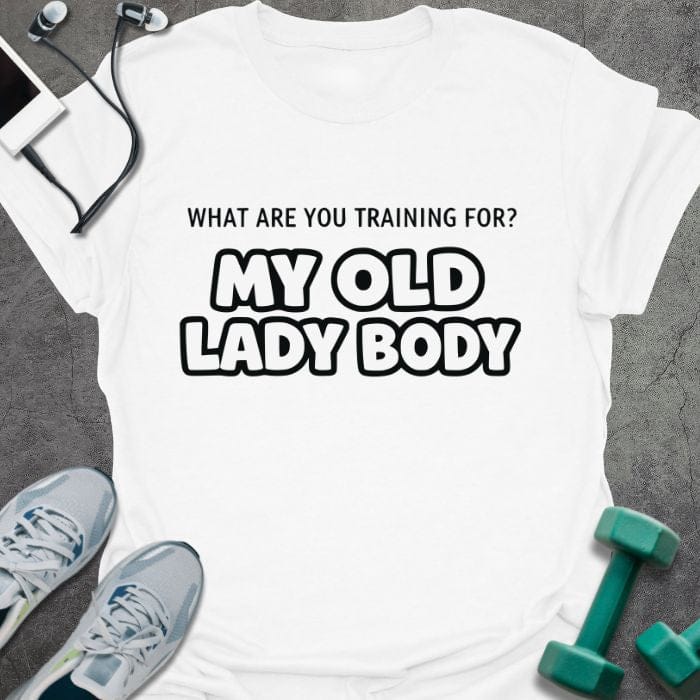 White t-shirt printed with "What Are You Training for? my Old Lady Body", with outlined text styling